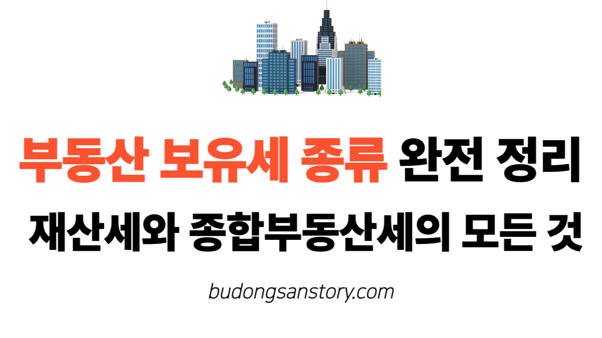 부동산 보유세 종류 완전 정리 재산세와 종합부동산세의 모든 것