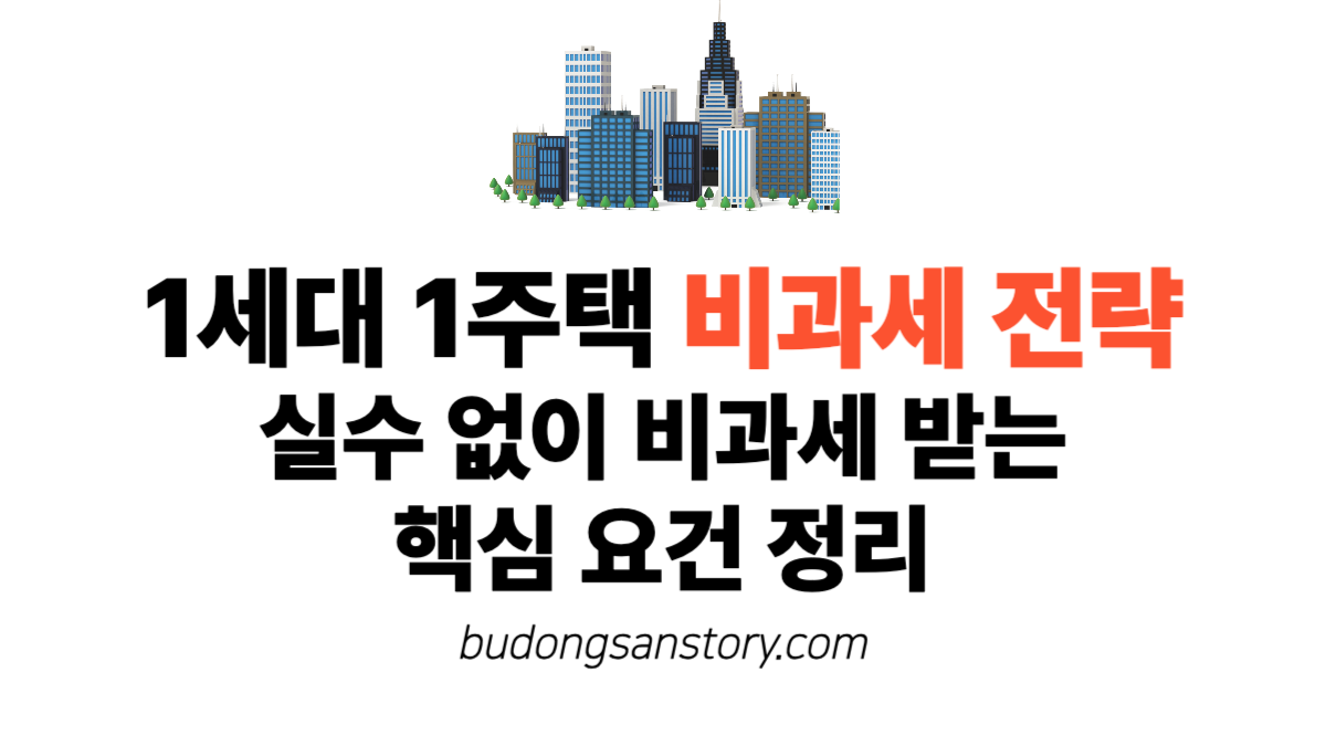 1세대 1주택 비과세 전략 – 실수 없이 비과세 받는 핵심 요건 정리