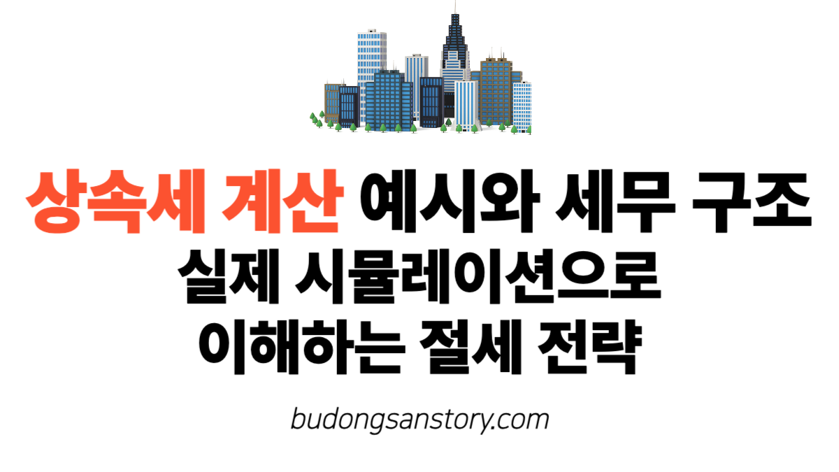 상속세 계산 예시와 세무 구조 실제 시뮬레이션으로 이해하는 절세 전략