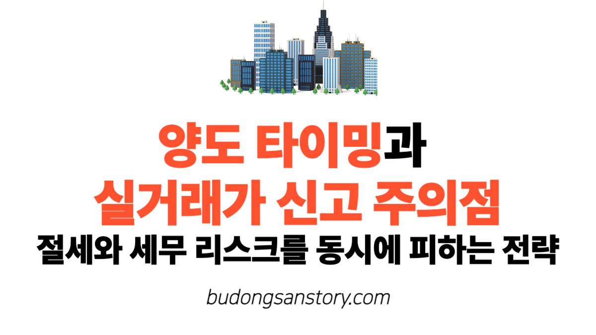 양도 타이밍과 실거래가 신고 주의점 절세와 세무 리스크를 동시에 피하는 전략