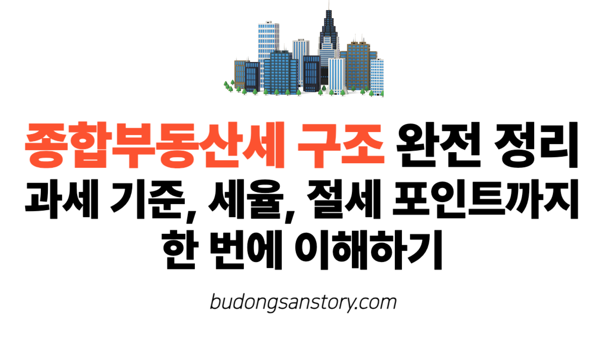 종합부동산세 구조 완전 정리 – 과세 기준, 세율, 절세 포인트까지 한 번에 이해하기