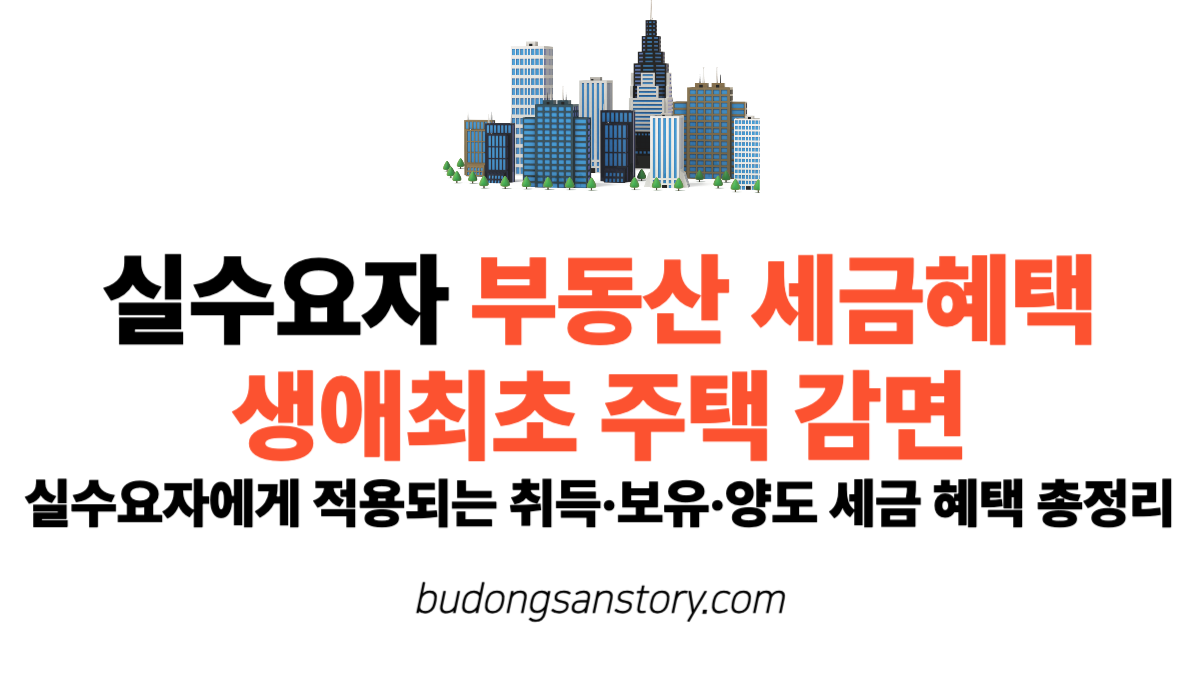 실수요자 부동산 세금혜택, 생애최초 주택 감면] 실수요자에게 적용되는 취득·보유·양도 세금 혜택 총정리