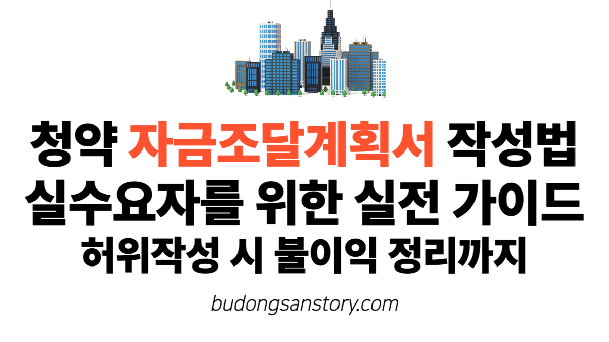 청약 자금조달계획서 작성법, 실수요자를 위한 실전 가이드 허위작성 시 불이익 정리까지