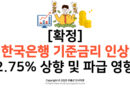 [확정] 한국은행 기준금리 인상: 2.75% 상향 및 파급 영향
